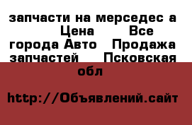 запчасти на мерседес а140  › Цена ­ 1 - Все города Авто » Продажа запчастей   . Псковская обл.